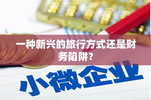 松北一种新兴的旅行方式还是财务陷阱？