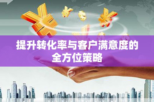 松北提升转化率与客户满意度的全方位策略
