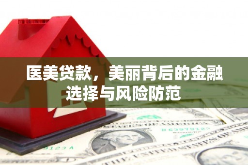 松北医美贷款，美丽背后的金融选择与风险防范