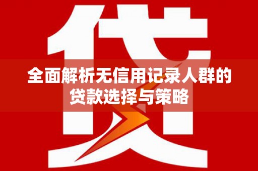 松北全面解析无信用记录人群的贷款选择与策略