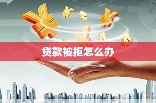 松北贷款被拒怎么办
