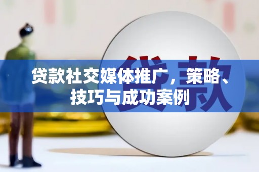 松北贷款社交媒体推广，策略、技巧与成功案例