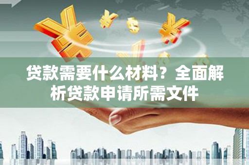 松北贷款需要什么材料?全面解析贷款申请所需文件 松北贷款需要什么材料?全面解析贷款申请所需文件