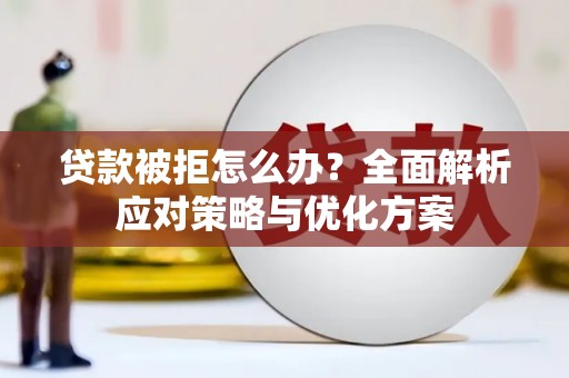 松北贷款被拒怎么办？全面解析应对策略与优化方案