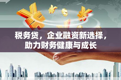 松北税务贷，企业融资新选择，助力财务健康与成长