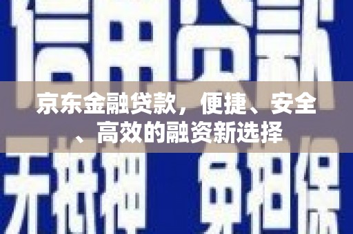松北京东金融贷款，便捷、安全、高效的融资新选择