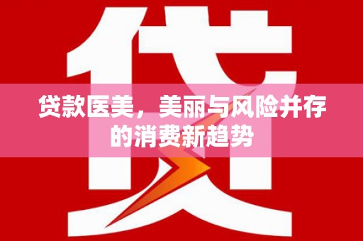 松北贷款医美，美丽与风险并存的消费新趋势