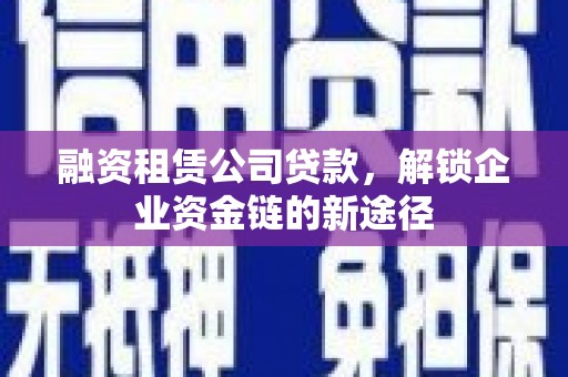 松北融资租赁公司贷款，解锁企业资金链的新途径