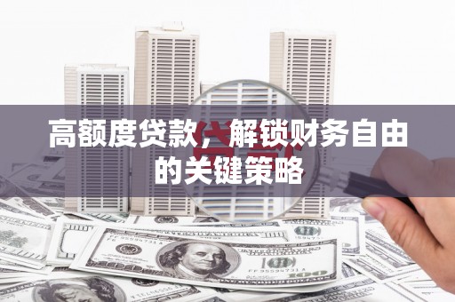 松北高额度贷款，解锁财务自由的关键策略